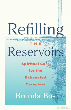 Refilling the Reservoirs: Spiritual Care for the Exhausted Caregiver - Brenda Bos [KSIĄŻKA]