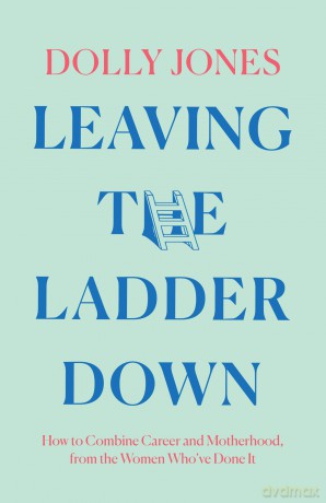 Leaving the Ladder Down: How to Combine Career and Motherhood, from the Women Who've Done it - Dolly Jones [KSIĄŻKA]