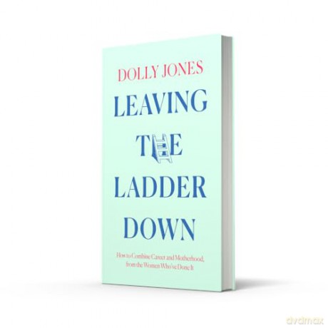 Leaving the Ladder Down: How to Combine Career and Motherhood, from the Women Who've Done it - Dolly Jones [KSIĄŻKA]