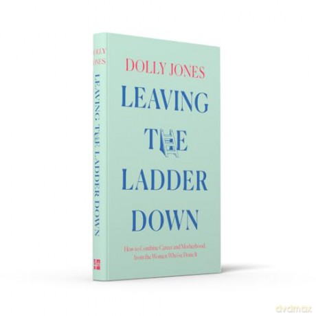 Leaving the Ladder Down: How to Combine Career and Motherhood, from the Women Who've Done it - Dolly Jones [KSIĄŻKA]