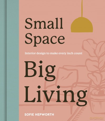 Small Space, Big Living: Interior design to make every inch count - Sofie Hepworth [KSIĄŻKA]
