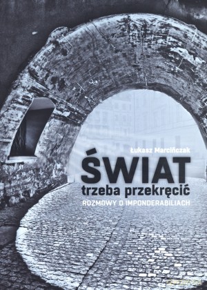 Świat trzeba przekręcić. Rozmowy o imponderabiliach - Łukasz Marcińczak [KSIĄŻKA]