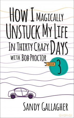 How I Magically Unstuck My Life in Thirty Crazy Days with Bob Proctor Book 3 (How I Magically Unstuck My Life in Thirty Crazy Days With Bob Proctor, 3) - Sandy Gallagher [KSIĄŻKA]