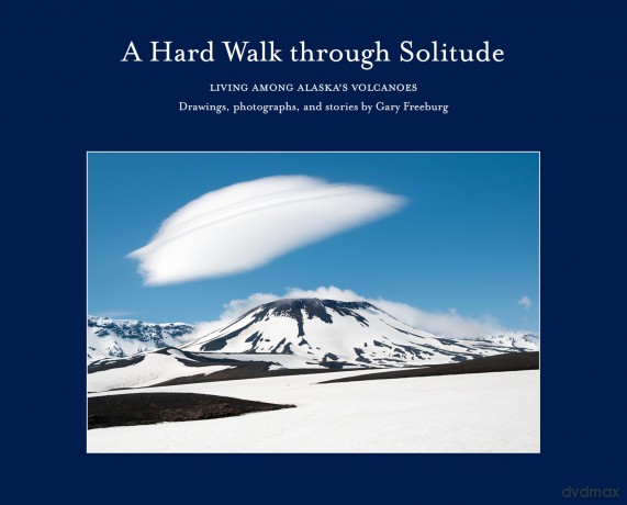 A Hard Walk through Solitude: Living Among Alaska's Volcanoes - Gary Freeburg [KSIĄŻKA]