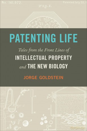 Patenting Life: Tales from the Front Lines of Intellectual Property and the New Biology - Jorge Goldstein [KSIĄŻKA]