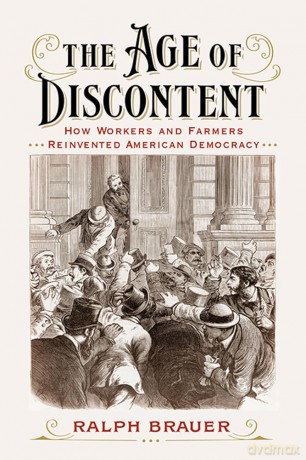 The Age of Discontent: How Workers and Farmers Reinvented American Democracy - Ralph Brauer [KSIĄŻKA]