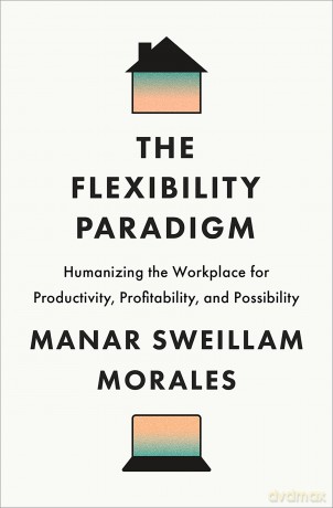 The Flexibility Paradigm: Humanizing the Workplace for Productivity, Profitability, and Possibility - Manar Sweillam Morales [KSIĄŻKA]