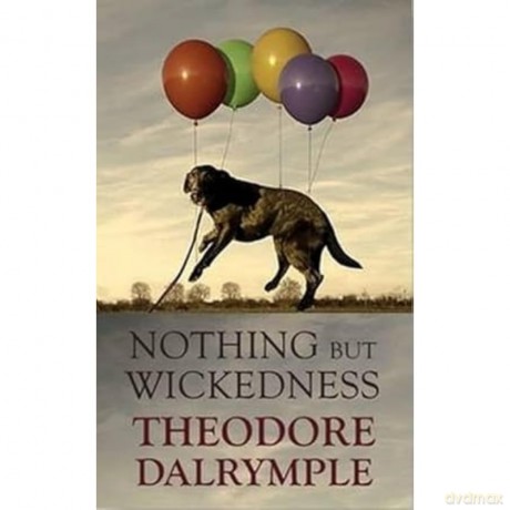 Nothing but Wickedness: The Origins of the Decline of Our Culture: The Delusions of Our Culture - Theodore Dalrymple [KSIĄŻKA]