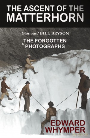 The Ascent of the Matterhorn - 'The best climbing book ever written' Bill Bryson: With the Forgotten Photographs - Edward Whymper [KSIĄŻKA]