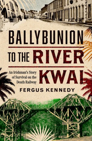 Ballybunion to the River Kwai: An Irishman's Story of Survival on the Death Railway - Fergus Kennedy [KSIĄŻKA]