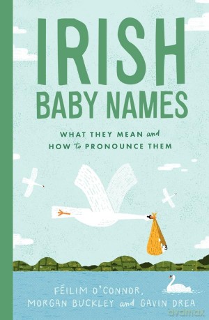 Irish Baby Names: What they mean and how to pronounce them - Féilim O'Connor [KSIĄŻKA]