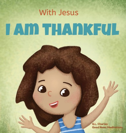 With Jesus I am Thankful: A Christian children's book about gratitude, helping kids give thanks in any circumstance; great biblical gift for thanksgiving or any childhood celebration; ages 3-5, 6-8 - G L Charles [KSIĄŻKA]