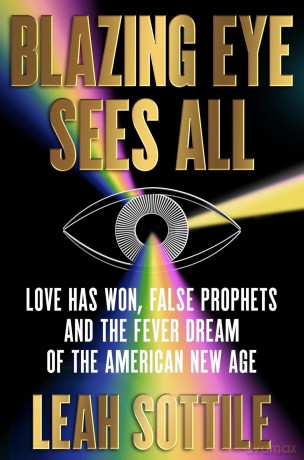 Blazing Eye Sees All: Love Has Won, False Prophets, and the Fever Dream of the American New Age - Leah Sottile [KSIĄŻKA]