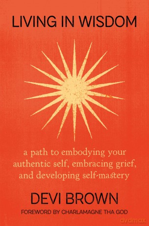 Living in Wisdom: A Path to Embodying Your Authentic Self, Embracing Grief, and Developing Self-Mastery - Devi Brown [KSIĄŻKA]