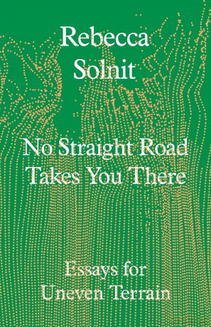 No Straight Road Takes You There: Essays for Uneven Terrain - Rebecca Solnit [KSIĄŻKA]