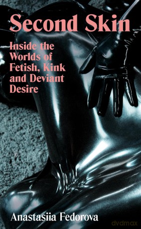 Second Skin: Inside the Worlds of Fetish, Kink and Deviant Desire - Anastasiia Fedorova [KSIĄŻKA]