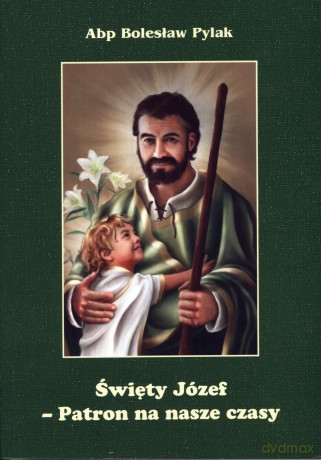 Święty Józef. Patron na nasze czasy - Abp Bolesław Pylak [KSIĄŻKA]