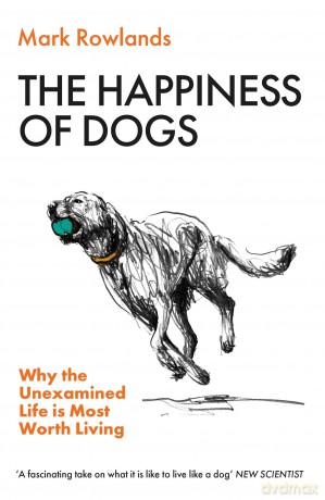The Happiness of Dogs: Why the Unexamined Life Is Most Worth Living - Mark Rowlands [KSIĄŻKA]