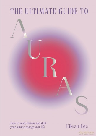 The Ultimate Guide to Auras: How to read, cleanse and shift your aura to change your life - Eileen Lee [KSIĄŻKA]