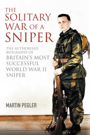 The Solitary War of a Sniper: The Authorised Biography of Britain's Most Successful World War II Sniper - Martin Pegler [KSIĄŻKA]