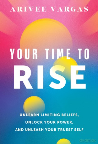 Your Time to Rise: Unlearn Limiting Beliefs, Unlock Your Power, and Unleash Your Truest Self - Arivee Vargas [KSIĄŻKA]