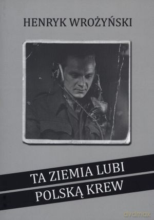 Ta ziemia lubi polską krew - Henryk Wrożyński [KSIĄŻKA]