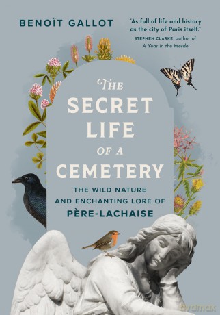 The Secret Life of a Cemetery: The Wild Nature and Enchanting Lore of Pere-Lachaise - Benoît Gallot [KSIĄŻKA]