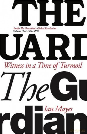 Witness in a Time of Turmoil: Inside the Guardian's Global Revolution Volume 1 1986-1995 - Ian Mayes [KSIĄŻKA]
