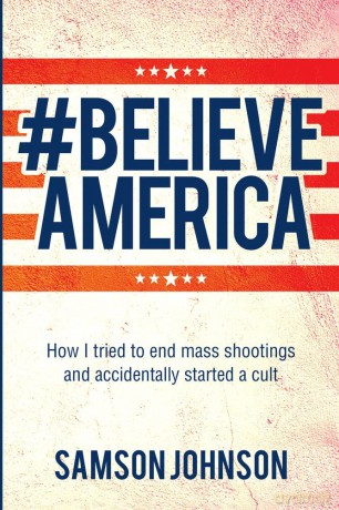 Believe America: How I tried to end mass shootings and accidentally started a cult (World Prose) - Samson Johnson [KSIĄŻKA]