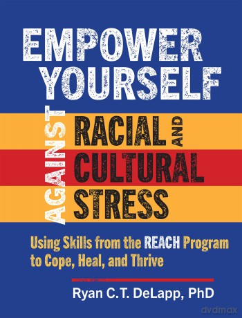 Empower Yourself Against Racial and Cultural Stress: Using Skills from the REACH Program to Cope, Heal, and Thrive - Ryan C.T. DeLapp [KSIĄŻKA]