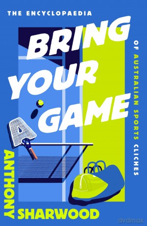 Bring Your A Game: The Encyclopaedia of Australian Sports Clichés - Anthony Sharwood [KSIĄŻKA]