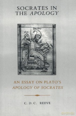 Socrates in the "Apology": An Essay on Plato's "Apology of Socrates": An Essay on Plato's "Apology of Socrates": An Essay on Plato's Apology of Socrates - C. D. C. Reeve [KSIĄŻKA]