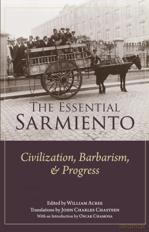 The Essential Sarmiento: Civilization, Barbarism, and Progress: - William G. Acree Jr. [KSIĄŻKA]