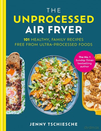 The Unprocessed Air Fryer: Over 100 easy UPF-free family recipes from the SUNDAY TIMES BESTSELLING AUTHOR - Jenny Tschiesche [KSIĄŻKA]