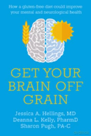 Get Your Brain off Grain: How a gluten-free diet could improve your mental and neurological health - Jessica Hellings [KSIĄŻKA]