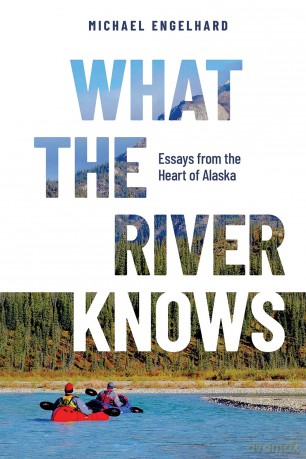 What the River Knows: Essays from the Heart of Alaska - Michael Engelhard [KSIĄŻKA]