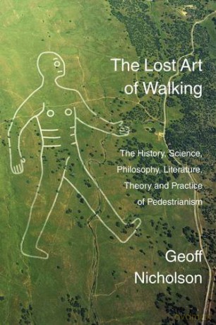 The Lost Art Of Walking: The History, Science, Philosophy, Literature, Theory And Practice Of Pedestrianism - Geoff Nicholson [KSIĄŻKA]