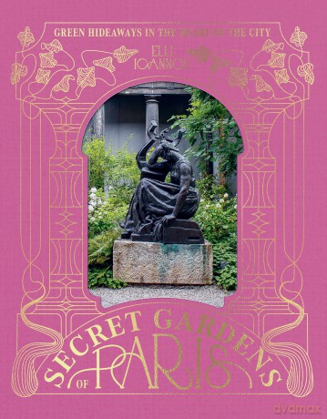 The Secret Gardens of Paris: Green Hideaways in the Heart of the City - Elli Ioannou [KSIĄŻKA]
