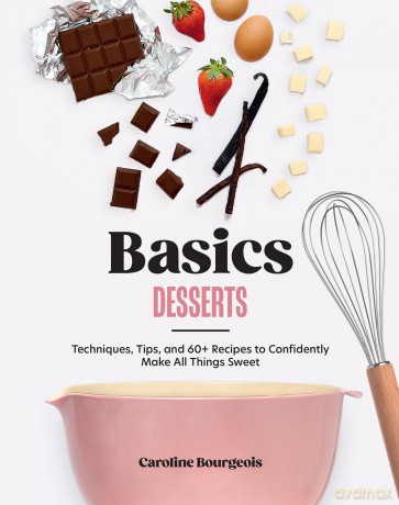 Basics: Desserts: Techniques, Tips, and 60+ Recipes to Confidently Make All Things Sweet - Caroline Bourgeois [KSIĄŻKA]