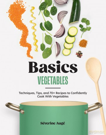 Basics: Vegetables: Techniques, Tips, and 70+ Recipes to Confidently Cook with Vegetables - Séverine Augé [KSIĄŻKA]