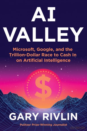 AI Valley: Microsoft, Google, and the Trillion-Dollar Race to Cash In on Artificial Intelligence - Gary Rivlin [KSIĄŻKA]