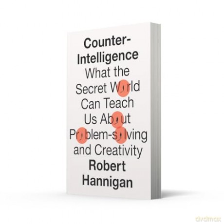 Counter-Intelligence: What the Secret World Can Teach Us About Problem-solving and Creativity - Robert Hannigan [KSIĄŻKA]