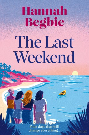 The Last Weekend: A stunning, emotional novel of friendship, secrets and love. Your perfect beah read for summer 2025 - Hannah Begbie [KSIĄŻKA]