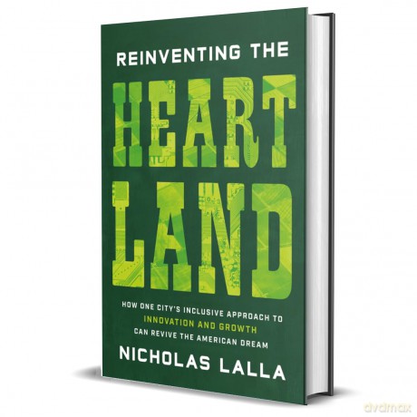 Reinventing the Heartland: How One City's Inclusive Approach to Innovation and Growth Can Revive the American Dream - Nicholas Lalla [KSIĄŻKA]