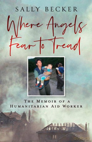 Where Angels Fear to Tread: A moving memoir of an international aid worker on the front lines of international conflict - Sally Becker [KSIĄŻKA]