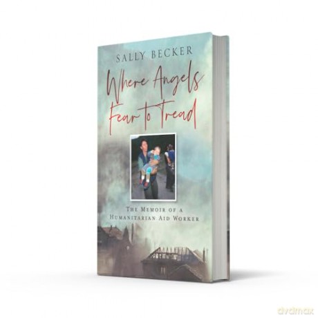 Where Angels Fear to Tread: A moving memoir of an international aid worker on the front lines of international conflict - Sally Becker [KSIĄŻKA]