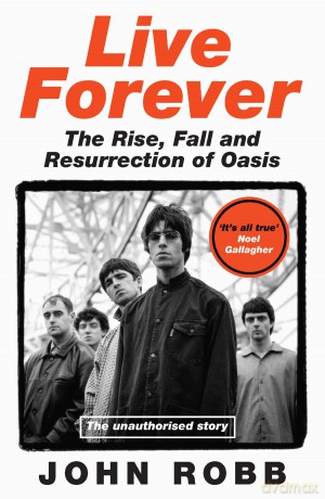 Live Forever: The Rise, Fall and Resurrection of Oasis - John Robb [KSIĄŻKA]