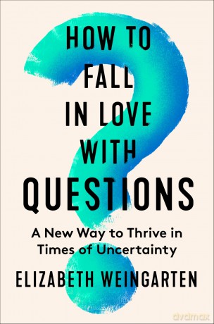 How to Fall in Love with Questions: A New Way to Thrive in Times of Uncertainty - Elizabeth Weingarten [KSIĄŻKA]