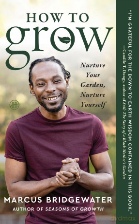 How to Grow: A Transformative Journey from the Garden to the Soul - Cultivating Physical Fitness, Mental Health, and Spiritual Awareness Through the Wisdom of Plants - Marcus Bridgewater [KSIĄŻKA]
