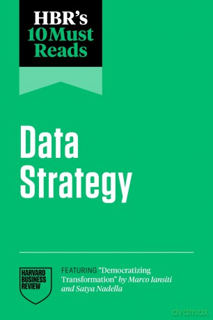 HBR's 10 Must Reads on Data Strategy (featuring "Democratizing Transformation" by Marco Iansiti and Satya Nadella) - Harvard Business Review [KSIĄŻKA]